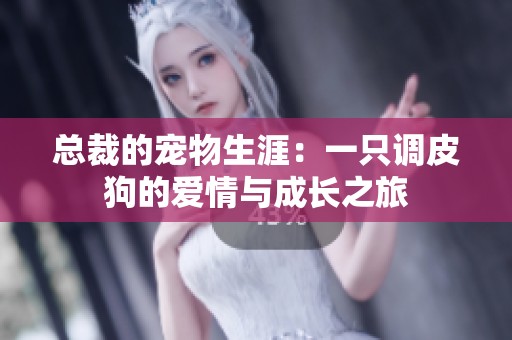 总裁的宠物生涯：一只调皮狗的爱情与成长之旅