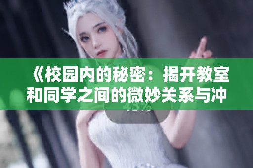 《校园内的秘密：揭开教室和同学之间的微妙关系与冲突》