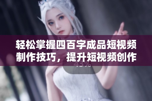 轻松掌握四百字成品短视频制作技巧，提升短视频创作效率与质量！