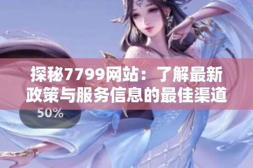 探秘7799网站：了解最新政策与服务信息的最佳渠道