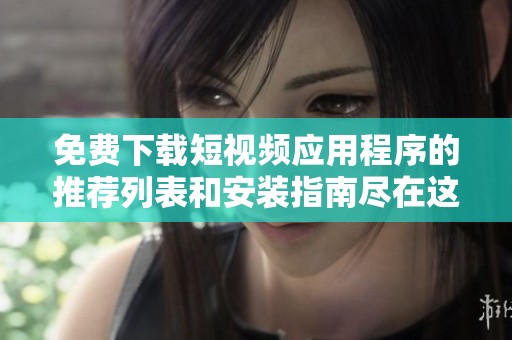 免费下载短视频应用程序的推荐列表和安装指南尽在这里