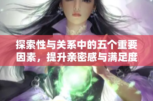 探索性与关系中的五个重要因素，提升亲密感与满足度的有效方法