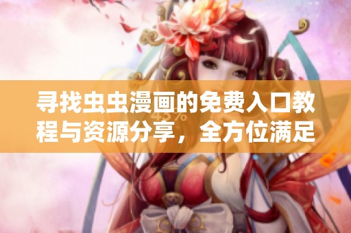 寻找虫虫漫画的免费入口教程与资源分享，全方位满足你的阅读需求
