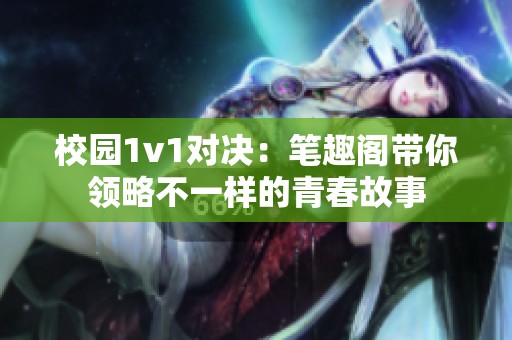 校园1v1对决：笔趣阁带你领略不一样的青春故事