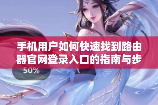 手机用户如何快速找到路由器官网登录入口的指南与步骤