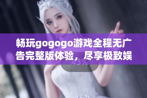 畅玩gogogo游戏全程无广告完整版体验，尽享极致娱乐乐趣