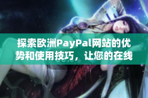 探索欧洲PayPal网站的优势和使用技巧，让您的在线支付更轻松安心