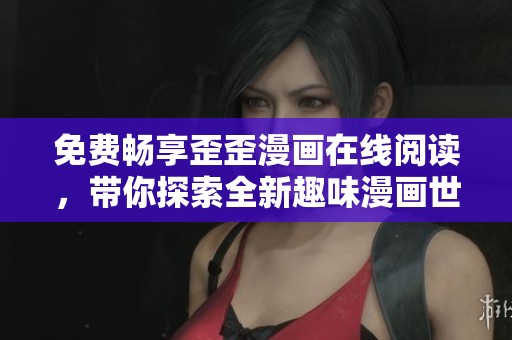 免费畅享歪歪漫画在线阅读，带你探索全新趣味漫画世界