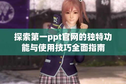 探索第一ppt官网的独特功能与使用技巧全面指南