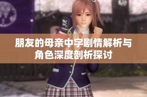 朋友的母亲中字剧情解析与角色深度剖析探讨