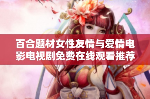 百合题材女性友情与爱情电影电视剧免费在线观看推荐与评价汇总