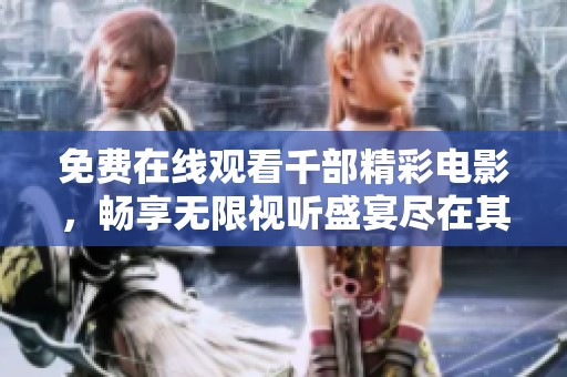免费在线观看千部精彩电影，畅享无限视听盛宴尽在其中
