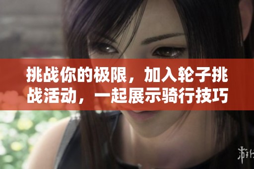 挑战你的极限，加入轮子挑战活动，一起展示骑行技巧与创意吧！