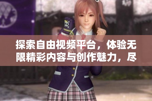 探索自由视频平台，体验无限精彩内容与创作魅力，尽在全新视频网站中