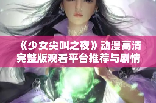 《少女尖叫之夜》动漫高清完整版观看平台推荐与剧情分析