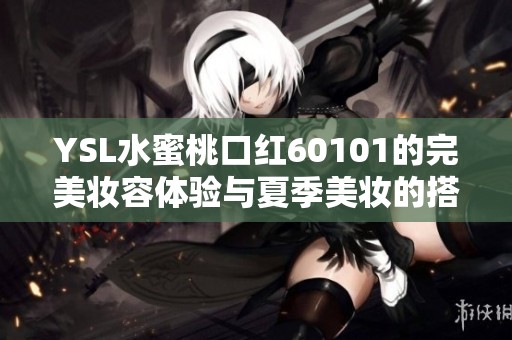 YSL水蜜桃口红60101的完美妆容体验与夏季美妆的搭配推荐