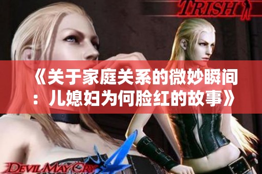 《关于家庭关系的微妙瞬间：儿媳妇为何脸红的故事》