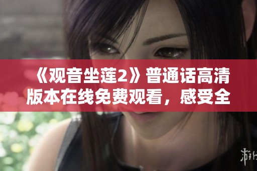 《观音坐莲2》普通话高清版本在线免费观看，感受全新视听盛宴
