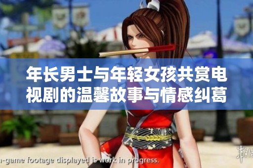 年长男士与年轻女孩共赏电视剧的温馨故事与情感纠葛