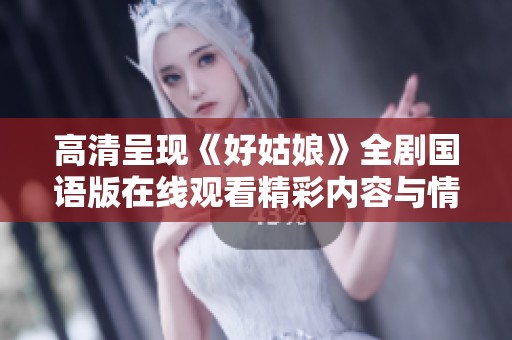 高清呈现《好姑娘》全剧国语版在线观看精彩内容与情感交织