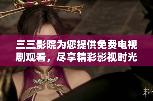 三三影院为您提供免费电视剧观看，尽享精彩影视时光