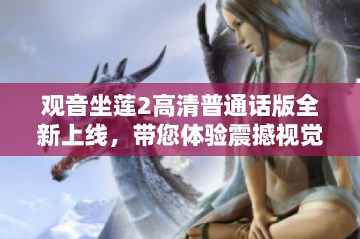 观音坐莲2高清普通话版全新上线，带您体验震撼视觉盛宴与心灵洗礼
