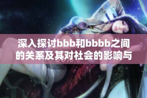 深入探讨bbb和bbbb之间的关系及其对社会的影响与启示