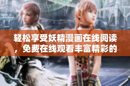 轻松享受妖精漫画在线阅读，免费在线观看丰富精彩的漫画世界