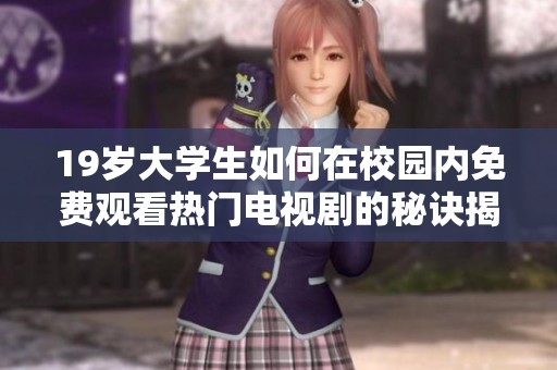 19岁大学生如何在校园内免费观看热门电视剧的秘诀揭秘
