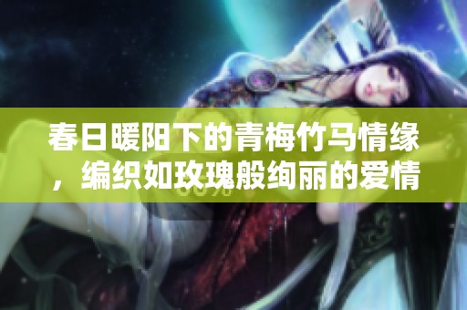 春日暖阳下的青梅竹马情缘，编织如玫瑰般绚丽的爱情故事
