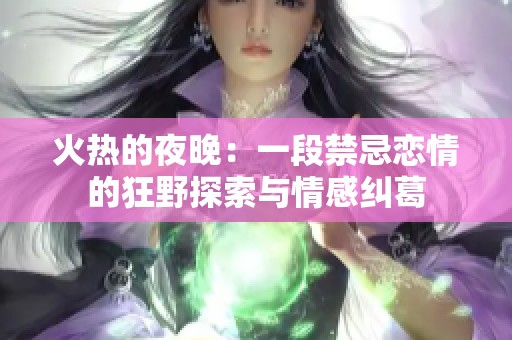 火热的夜晚：一段禁忌恋情的狂野探索与情感纠葛
