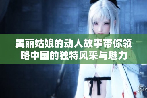 美丽姑娘的动人故事带你领略中国的独特风采与魅力
