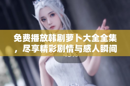 免费播放韩剧萝卜大全全集，尽享精彩剧情与感人瞬间