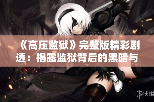 《高压监狱》完整版精彩剧透：揭露监狱背后的黑暗与人性挣扎的故事