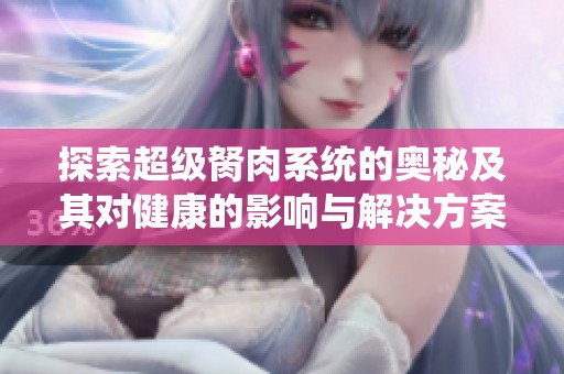 探索超级胬肉系统的奥秘及其对健康的影响与解决方案