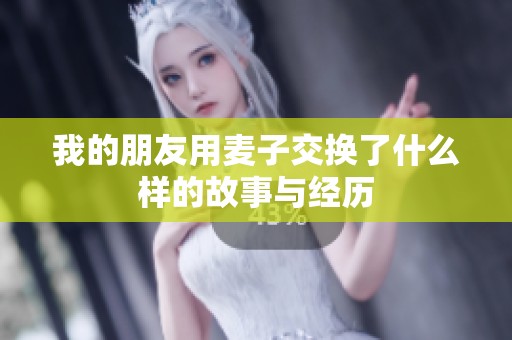 我的朋友用麦子交换了什么样的故事与经历