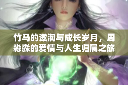 竹马的滋润与成长岁月，周淼淼的爱情与人生归属之旅