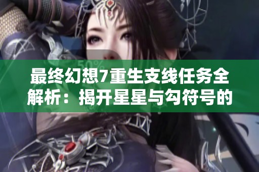 最终幻想7重生支线任务全解析：揭开星星与勾符号的神秘面纱