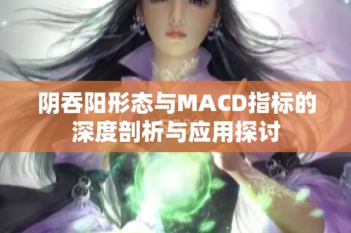 阴吞阳形态与MACD指标的深度剖析与应用探讨