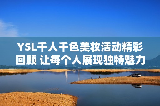 YSL千人千色美妆活动精彩回顾 让每个人展现独特魅力