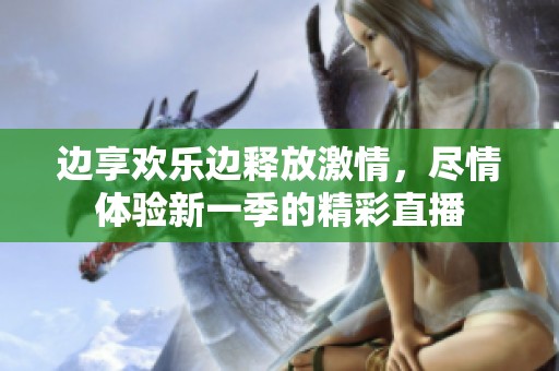 边享欢乐边释放激情，尽情体验新一季的精彩直播