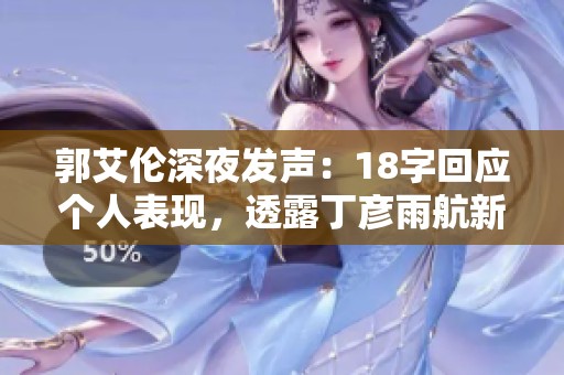 郭艾伦深夜发声：18字回应个人表现，透露丁彦雨航新动态
