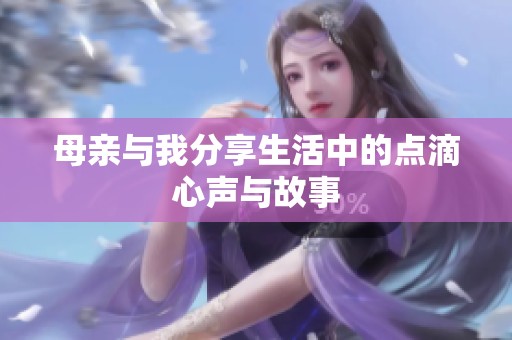 母亲与我分享生活中的点滴心声与故事