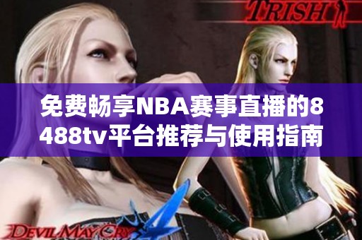 免费畅享NBA赛事直播的8488tv平台推荐与使用指南