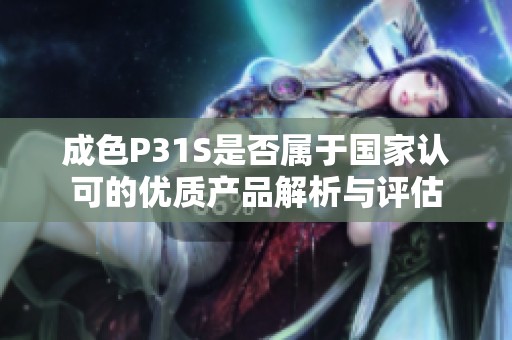 成色P31S是否属于国家认可的优质产品解析与评估