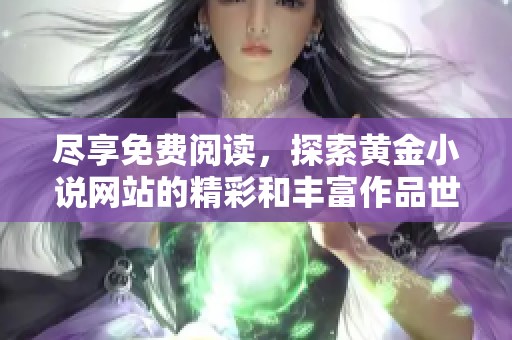 尽享免费阅读，探索黄金小说网站的精彩和丰富作品世界