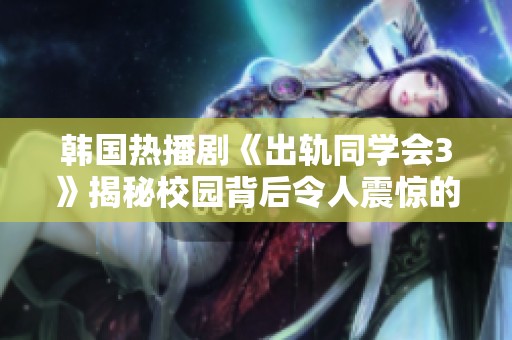 韩国热播剧《出轨同学会3》揭秘校园背后令人震惊的秘密与情感纷争