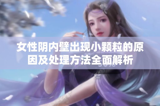 女性阴内壁出现小颗粒的原因及处理方法全面解析