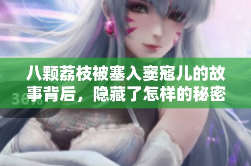 八颗荔枝被塞入窦寇儿的故事背后，隐藏了怎样的秘密与情感呢