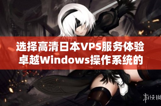 选择高清日本VPS服务体验卓越Windows操作系统的全新感觉